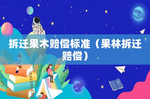拆遷果木賠償標準（果林拆遷賠償）