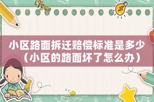 小區(qū)路面拆遷賠償標(biāo)準(zhǔn)是多少（小區(qū)的路面壞了怎么辦）