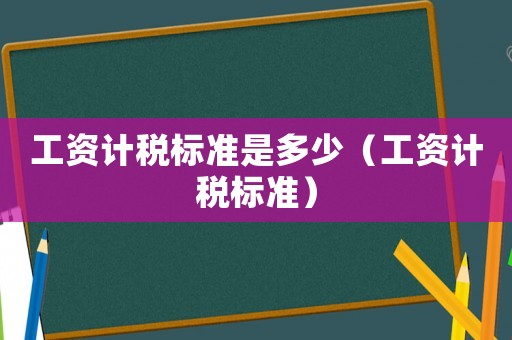 工資計稅標準是多少（工資計稅標準）