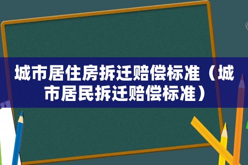 城市居住房拆遷賠償標準（城市居民拆遷賠償標準）
