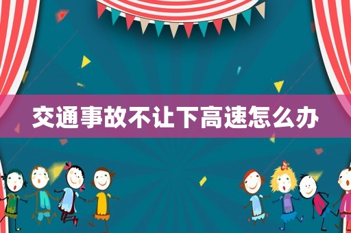 交通事故不讓下高速怎么辦