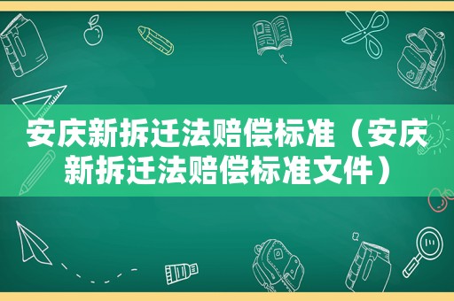 安慶新拆遷法賠償標準（安慶新拆遷法賠償標準文件）