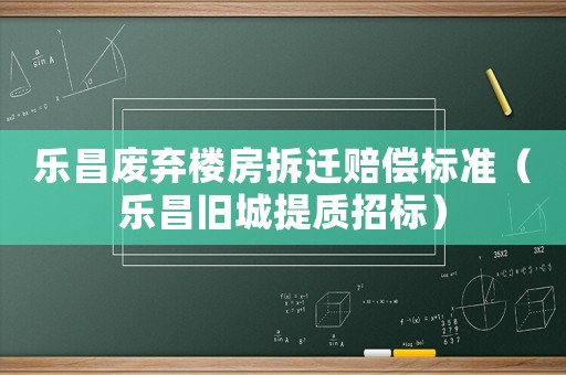 樂昌廢棄樓房拆遷賠償標準（樂昌舊城提質招標）