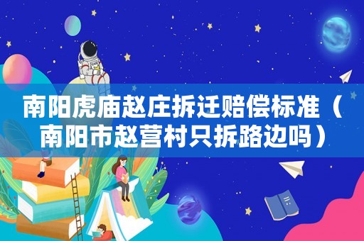 南陽虎廟趙莊拆遷賠償標準（南陽市趙營村只拆路邊嗎）