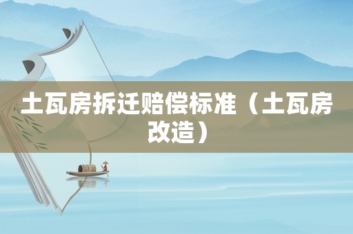 土瓦房拆遷賠償標(biāo)準(zhǔn)（土瓦房改造）