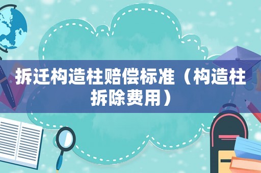 拆遷構(gòu)造柱賠償標(biāo)準(zhǔn)（構(gòu)造柱拆除費(fèi)用）