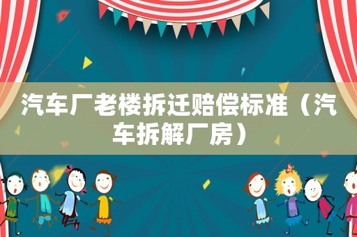 汽車廠老樓拆遷賠償標(biāo)準(zhǔn)（汽車拆解廠房）