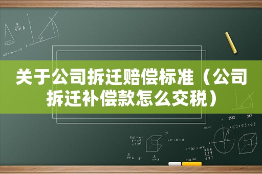 關于公司拆遷賠償標準（公司拆遷補償款怎么交稅）