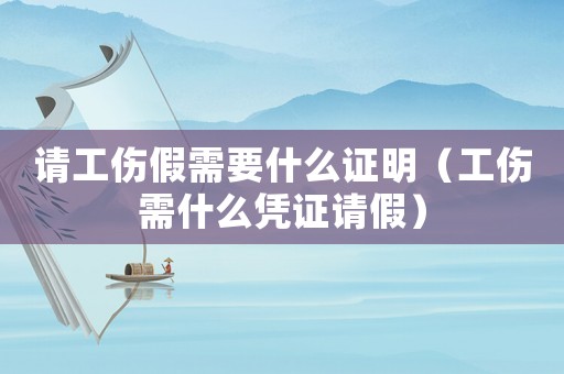 請工傷假需要什么證明（工傷需什么憑證請假）