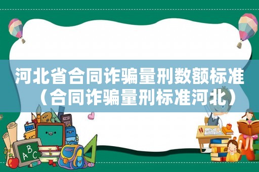 河北省合同詐騙量刑數額標準（合同詐騙量刑標準河北）