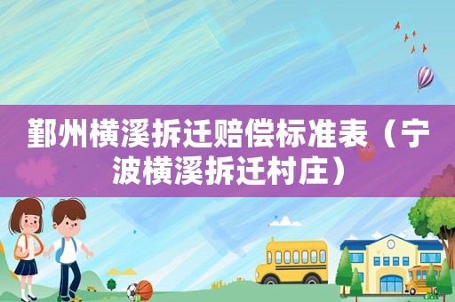 鄞州橫溪拆遷賠償標準表（寧波橫溪拆遷村莊）