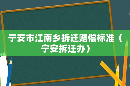 寧安市江南鄉拆遷賠償標準（寧安拆遷辦）