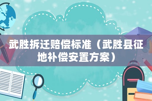 武勝拆遷賠償標準（武勝縣征地補償安置方案）