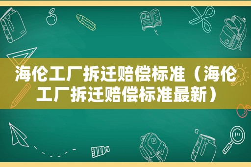 海倫工廠拆遷賠償標準（海倫工廠拆遷賠償標準最新）