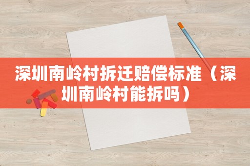深圳南嶺村拆遷賠償標(biāo)準(zhǔn)（深圳南嶺村能拆嗎）