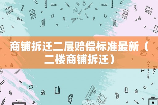 商鋪拆遷二層賠償標(biāo)準(zhǔn)最新（二樓商鋪拆遷）