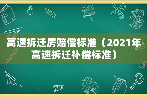 高速拆遷房賠償標準（2021年高速拆遷補償標準）