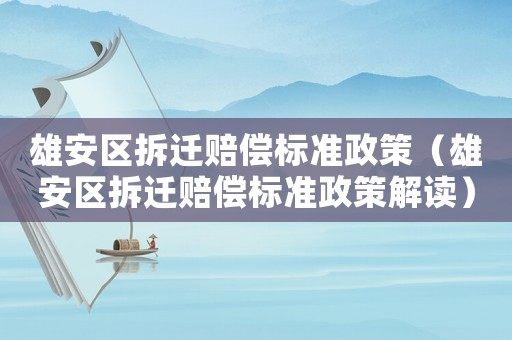 雄安區(qū)拆遷賠償標(biāo)準(zhǔn)政策（雄安區(qū)拆遷賠償標(biāo)準(zhǔn)政策解讀）