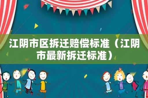 江陰市區拆遷賠償標準（江陰市最新拆遷標準）