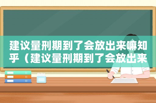 建議量刑期到了會放出來嘛知乎（建議量刑期到了會放出來嘛）