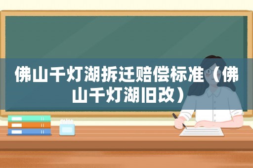 佛山千燈湖拆遷賠償標(biāo)準(zhǔn)（佛山千燈湖舊改）