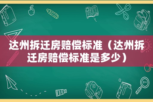 達州拆遷房賠償標準（達州拆遷房賠償標準是多少）