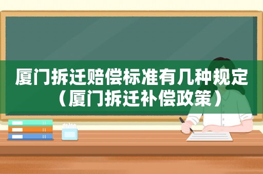 廈門拆遷賠償標準有幾種規定（廈門拆遷補償政策）
