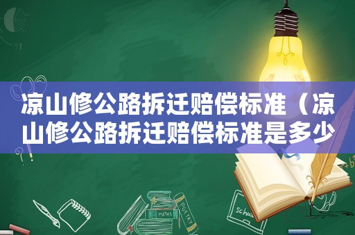 涼山修公路拆遷賠償標準（涼山修公路拆遷賠償標準是多少）