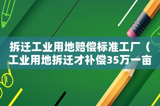 拆遷工業用地賠償標準工廠（工業用地拆遷才補償35萬一畝）