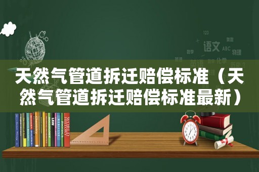 天然氣管道拆遷賠償標準（天然氣管道拆遷賠償標準最新）