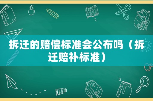 拆遷的賠償標準會公布嗎（拆遷賠補標準）