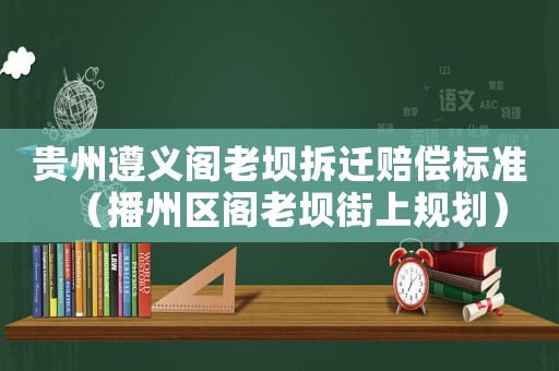 貴州遵義閣老壩拆遷賠償標(biāo)準(zhǔn)（播州區(qū)閣老壩街上規(guī)劃）
