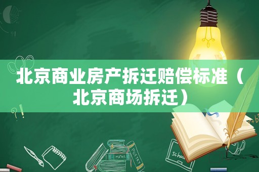 北京商業房產拆遷賠償標準（北京商場拆遷）