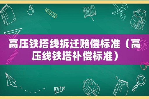 高壓鐵塔線拆遷賠償標準（高壓線鐵塔補償標準）