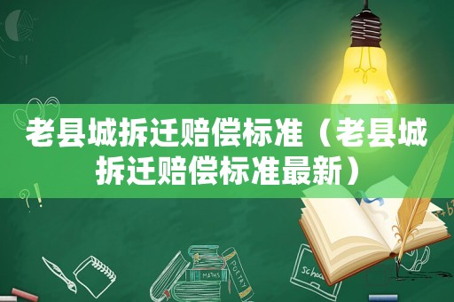 老縣城拆遷賠償標準（老縣城拆遷賠償標準最新）
