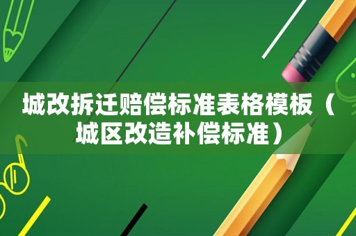 城改拆遷賠償標準表格模板（城區改造補償標準）