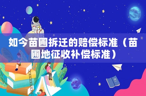 如今苗圃拆遷的賠償標準（苗圃地征收補償標準）