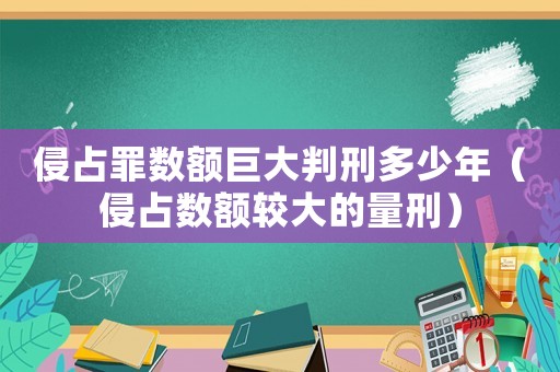 侵占罪數額巨大判刑多少年（侵占數額較大的量刑）