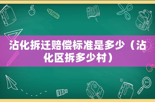 沾化拆遷賠償標(biāo)準(zhǔn)是多少（沾化區(qū)拆多少村）
