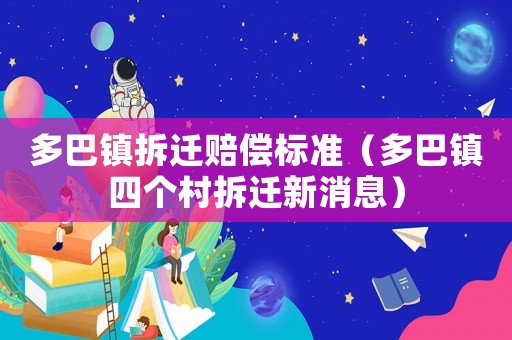 多巴鎮拆遷賠償標準（多巴鎮四個村拆遷新消息）