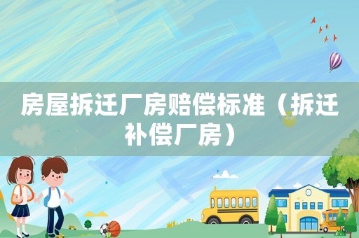 房屋拆遷廠房賠償標準（拆遷補償廠房）