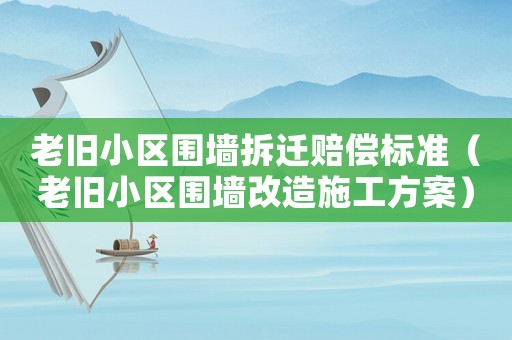 老舊小區(qū)圍墻拆遷賠償標(biāo)準(zhǔn)（老舊小區(qū)圍墻改造施工方案）