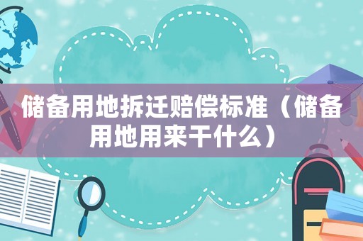儲備用地拆遷賠償標準（儲備用地用來干什么）