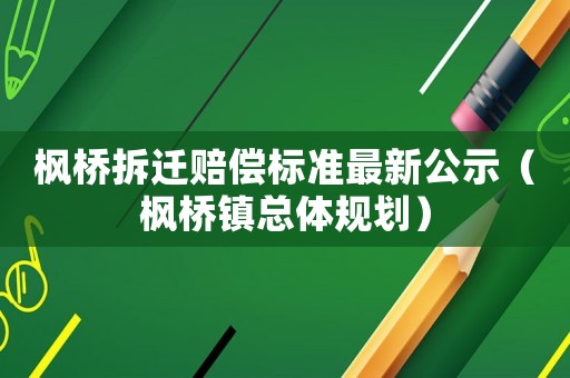 楓橋拆遷賠償標(biāo)準(zhǔn)最新公示（楓橋鎮(zhèn)總體規(guī)劃）