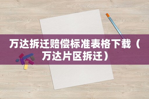 萬達拆遷賠償標準表格下載（萬達片區拆遷）