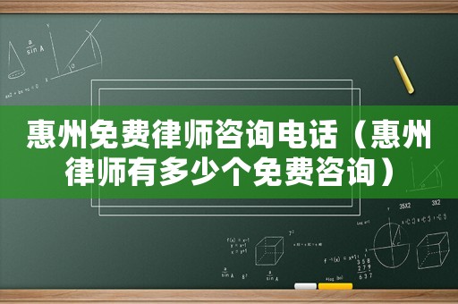 惠州免費(fèi)律師咨詢電話（惠州律師有多少個免費(fèi)咨詢）