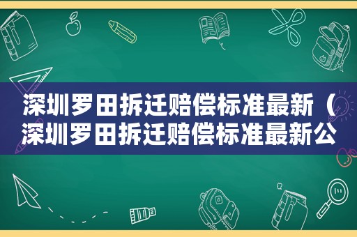 深圳羅田拆遷賠償標準最新（深圳羅田拆遷賠償標準最新公示）