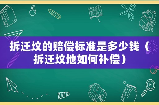 拆遷墳的賠償標(biāo)準(zhǔn)是多少錢(qián)（拆遷墳地如何補(bǔ)償）