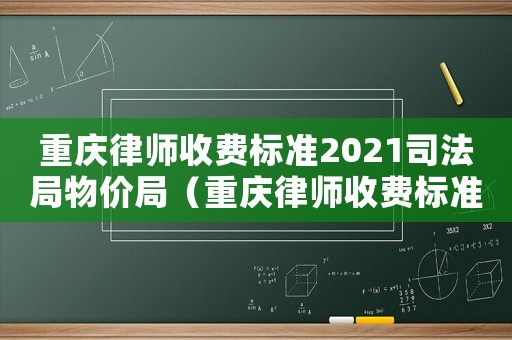 重慶律師收費標準2021司法局物價局（重慶律師收費標準2016）