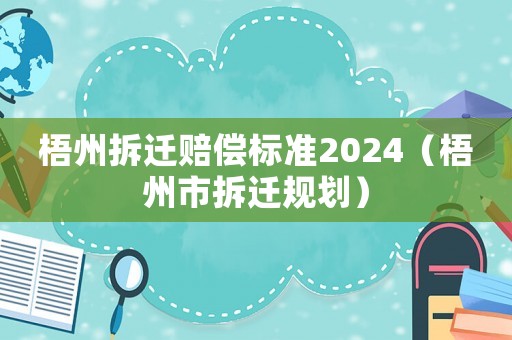 梧州拆遷賠償標準2024（梧州市拆遷規劃）